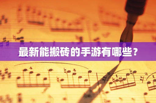 最新能搬砖的手游有哪些？