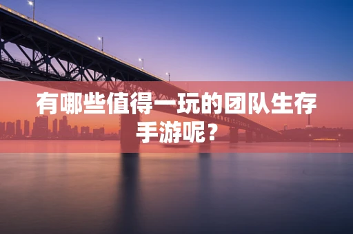 有哪些值得一玩的团队生存手游呢？