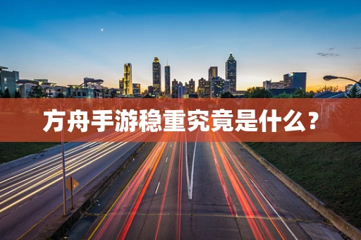 方舟手游稳重究竟是什么？