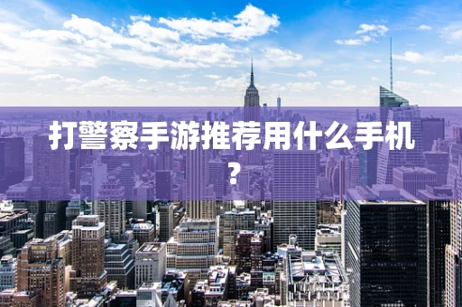 打警察手游推荐用什么手机？
