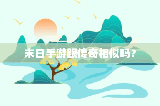 末日手游跟传奇相似吗？