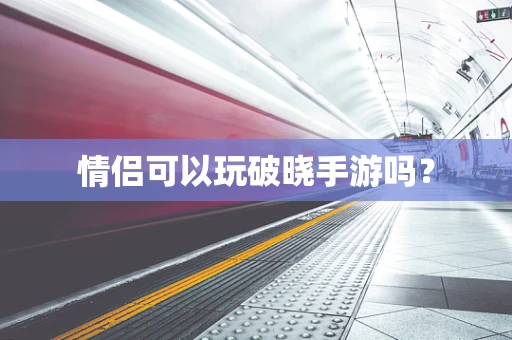 情侣可以玩破晓手游吗？