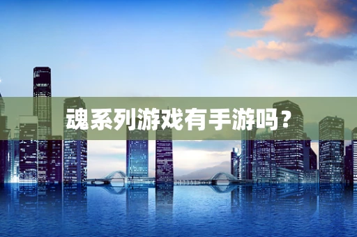 魂系列游戏有手游吗？