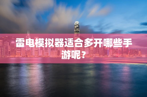 雷电模拟器适合多开哪些手游呢？