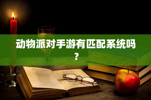 动物派对手游有匹配系统吗？
