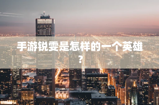 手游锐雯是怎样的一个英雄？