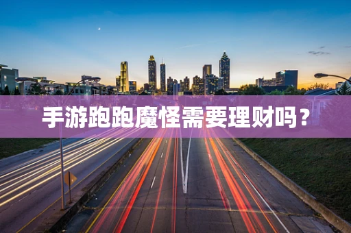 手游跑跑魔怪需要理财吗？