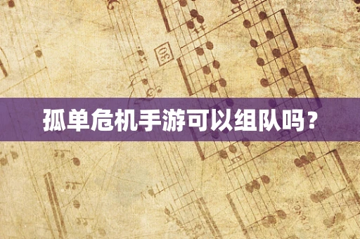 孤单危机手游可以组队吗？