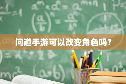 问道手游可以改变角色吗？
