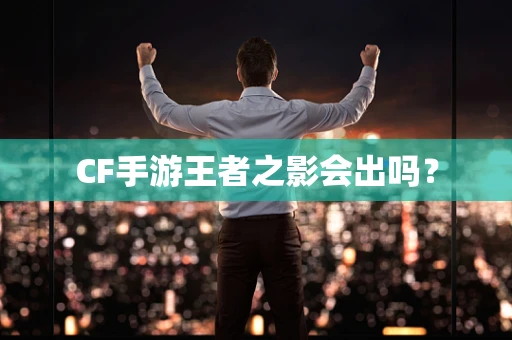 CF手游王者之影会出吗？