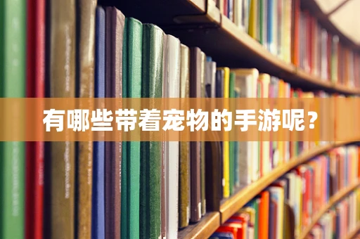有哪些带着宠物的手游呢？