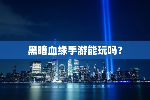 黑暗血缘手游能玩吗？