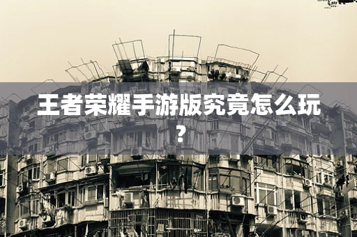 王者荣耀手游版究竟怎么玩？