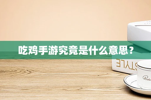 吃鸡手游究竟是什么意思？