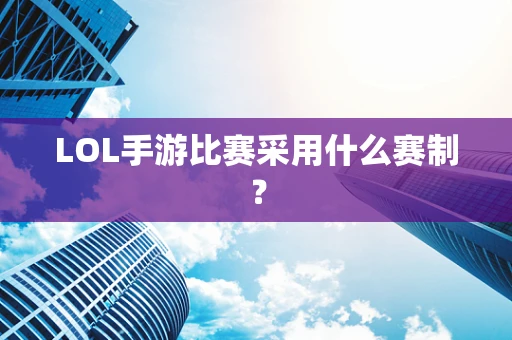 LOL手游比赛采用什么赛制？