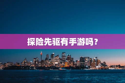 探险先驱有手游吗？