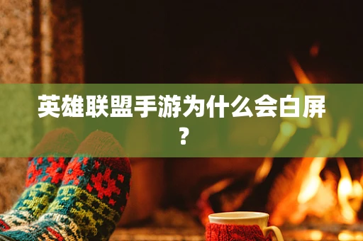 英雄联盟手游为什么会白屏？