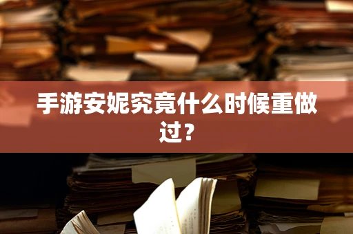 手游安妮究竟什么时候重做过？