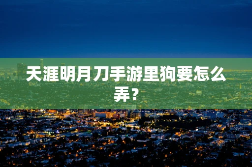 天涯明月刀手游里狗要怎么弄？