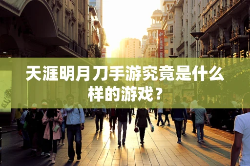 天涯明月刀手游究竟是什么样的游戏？