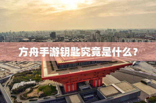 方舟手游钥匙究竟是什么？
