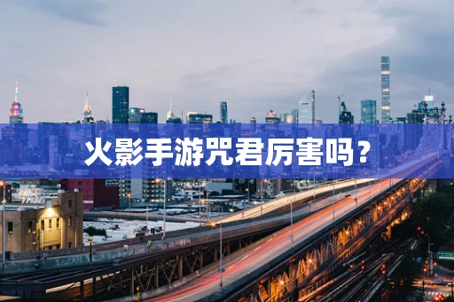 火影手游咒君厉害吗？