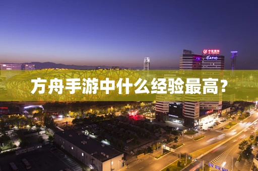 方舟手游中什么经验最高？
