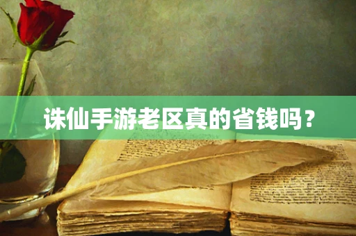 诛仙手游老区真的省钱吗？