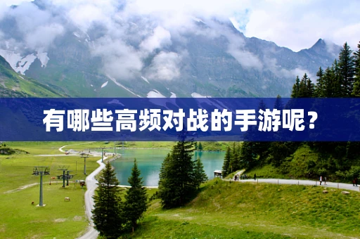 有哪些高频对战的手游呢？