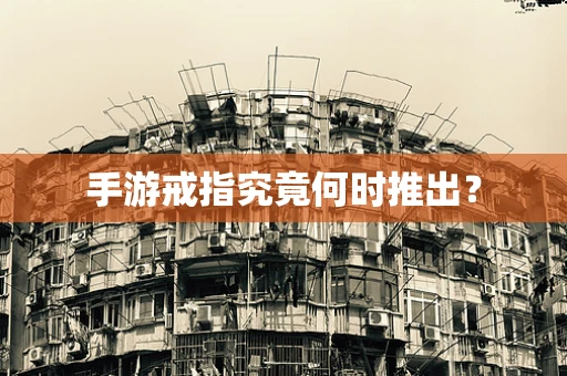 手游戒指究竟何时推出？
