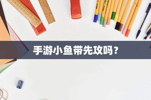 手游小鱼带先攻吗？