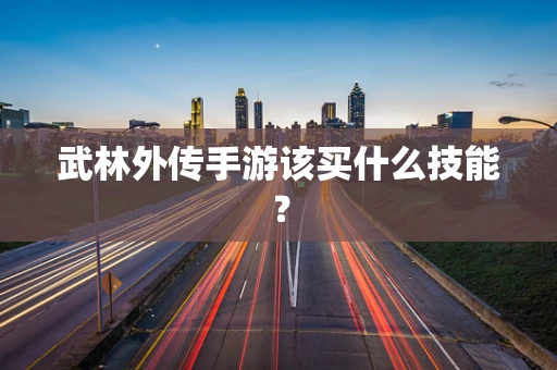 武林外传手游该买什么技能？
