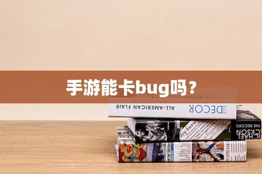 手游能卡bug吗？