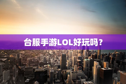 台服手游LOL好玩吗？