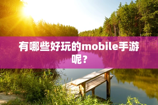 有哪些好玩的mobile手游呢？