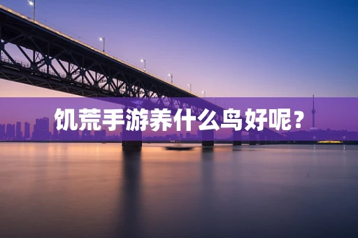 饥荒手游养什么鸟好呢？