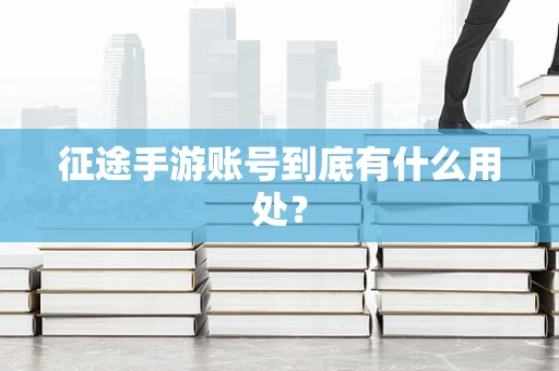 征途手游账号到底有什么用处？