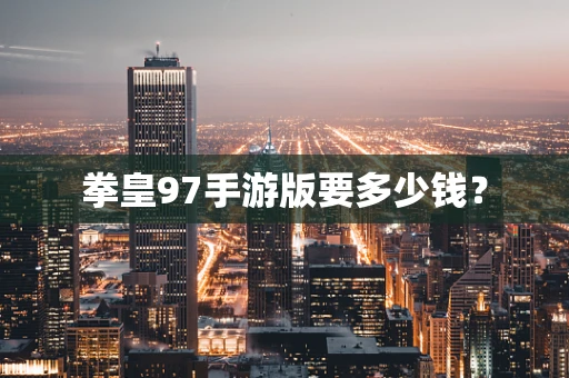 拳皇97手游版要多少钱？