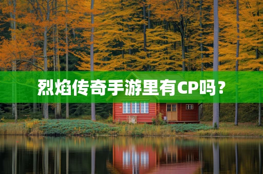 烈焰传奇手游里有CP吗？