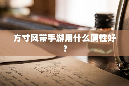 方寸风带手游用什么属性好？
