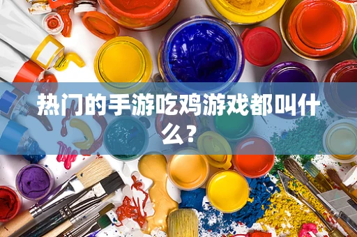 热门的手游吃鸡游戏都叫什么？