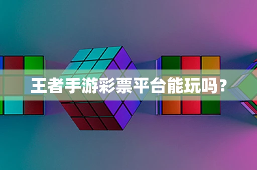 王者手游彩票平台能玩吗？