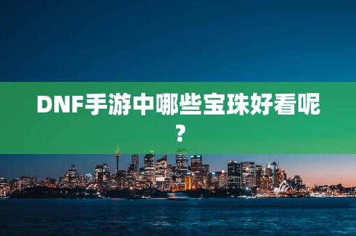 DNF手游中哪些宝珠好看呢？