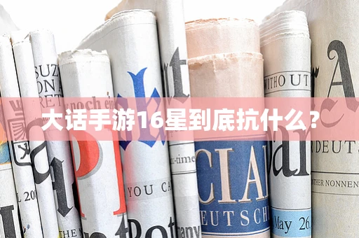 大话手游16星到底抗什么？