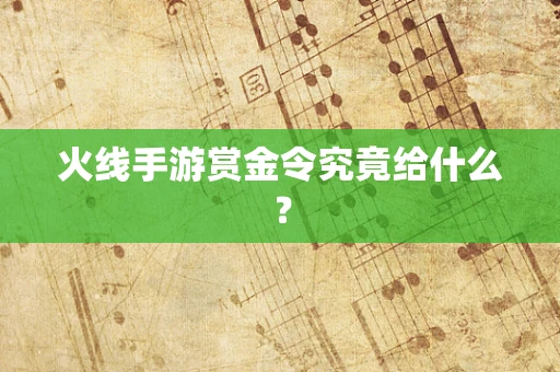火线手游赏金令究竟给什么？