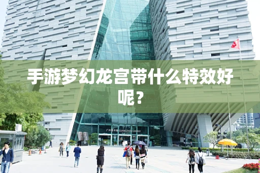 手游梦幻龙宫带什么特效好呢？