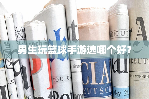 男生玩篮球手游选哪个好？
