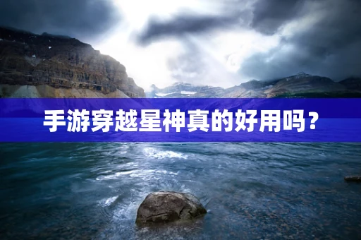 手游穿越星神真的好用吗？
