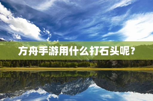 方舟手游用什么打石头呢？