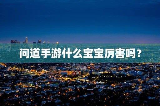 问道手游什么宝宝厉害吗？